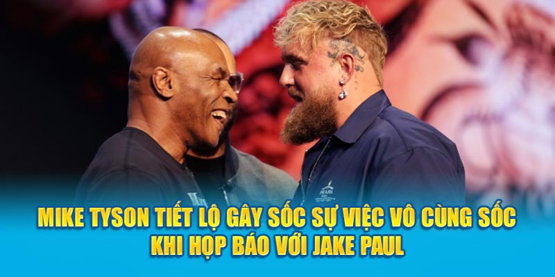 Mike Tyson tiết lộ gây sốc sự việc vô cùng sóc khi họp báo với Jake Paul